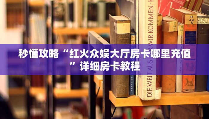 秒懂攻略“红火众娱大厅房卡哪里充值”详细房卡教程