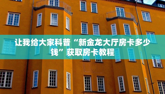 让我给大家科普“新金龙大厅房卡多少钱”获取房卡教程