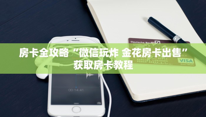 房卡全攻略“微信玩炸 金花房卡出售”获取房卡教程 房卡全攻略“微信玩炸 金花房卡出售”获取房卡教程