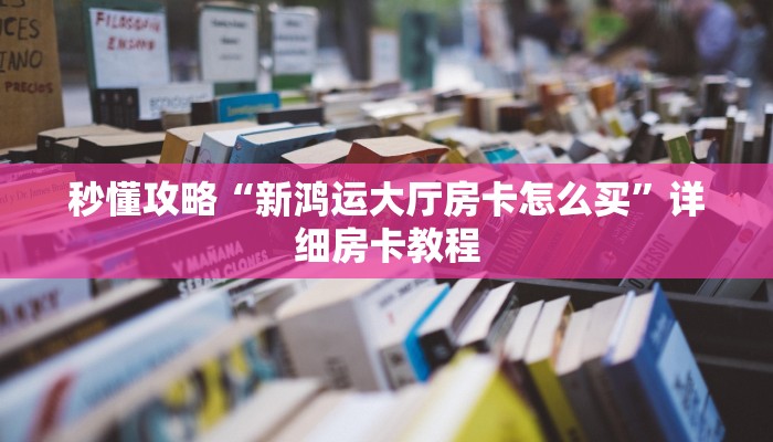 秒懂攻略“新鸿运大厅房卡怎么买”详细房卡教程 秒懂攻略“新鸿运大厅房卡怎么买”详细房卡教程