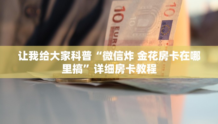 让我给大家科普“微信炸 金花房卡在哪里搞”详细房卡教程 让我给大家科普“微信炸 金花房卡在哪里搞”详细房卡教程