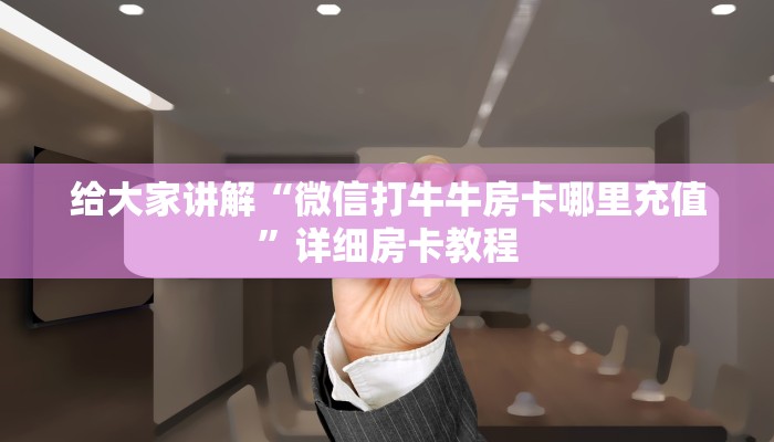 给大家讲解“微信打牛牛房卡哪里充值”详细房卡教程 给大家讲解“微信打牛牛房卡哪里充值”详细房卡教程