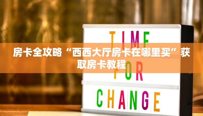 房卡全攻略“西西大厅房卡在哪里买”获取房卡教程 房卡全攻略“西西大厅房卡在哪里买”获取房卡教程