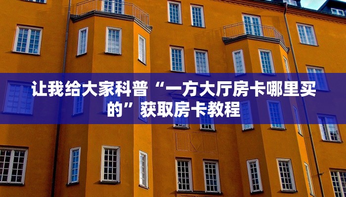 让我给大家科普“一方大厅房卡哪里买的”获取房卡教程