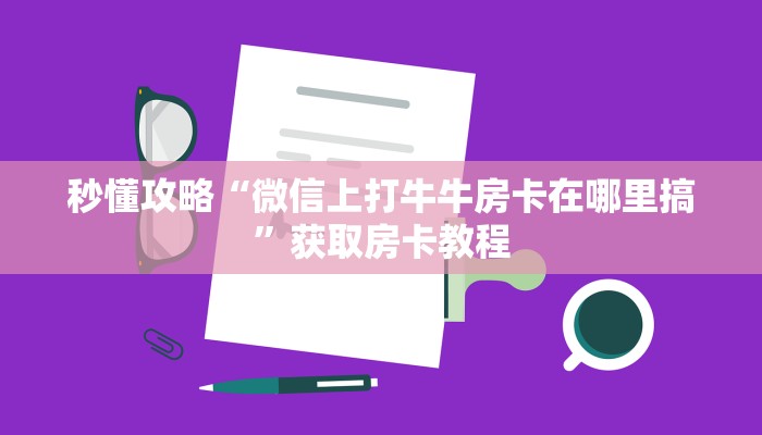 秒懂攻略“微信上打牛牛房卡在哪里搞”获取房卡教程 秒懂攻略“微信上打牛牛房卡在哪里搞”获取房卡教程