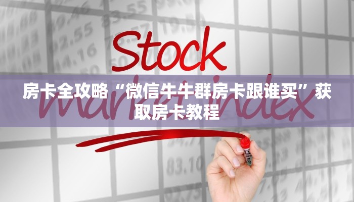 房卡全攻略“微信牛牛群房卡跟谁买”获取房卡教程 房卡全攻略“微信牛牛群房卡跟谁买”获取房卡教程