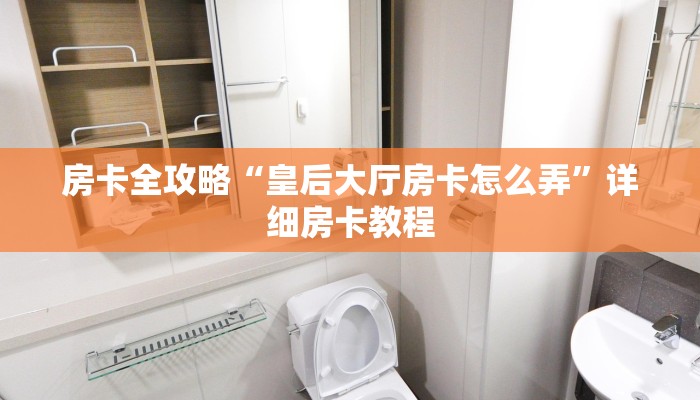 房卡全攻略“皇后大厅房卡怎么弄”详细房卡教程 房卡全攻略“皇后大厅房卡怎么弄”详细房卡教程