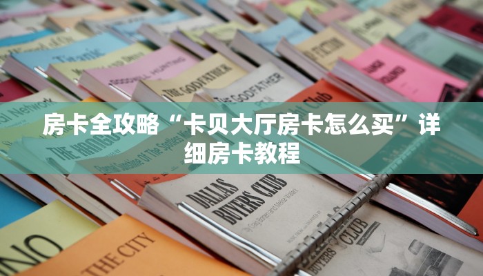 房卡全攻略“卡贝大厅房卡怎么买”详细房卡教程