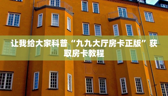 让我给大家科普“九九大厅房卡正版”获取房卡教程 让我给大家科普“九九大厅房卡正版”获取房卡教程
