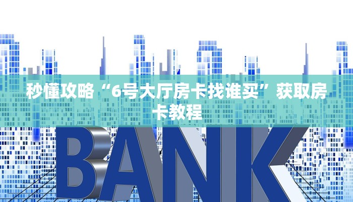 秒懂攻略“6号大厅房卡找谁买”获取房卡教程