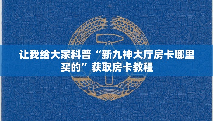 让我给大家科普“新九神大厅房卡哪里买的”获取房卡教程 让我给大家科普“新九神大厅房卡哪里买的”获取房卡教程