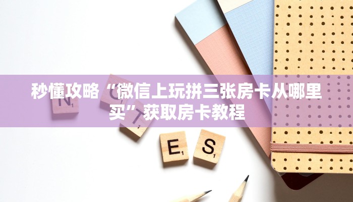 秒懂攻略“微信上玩拼三张房卡从哪里买”获取房卡教程 秒懂攻略“微信上玩拼三张房卡从哪里买”获取房卡教程
