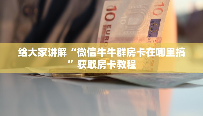 给大家讲解“微信牛牛群房卡在哪里搞”获取房卡教程 给大家讲解“微信牛牛群房卡在哪里搞”获取房卡教程