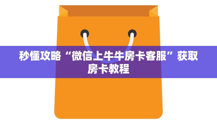 秒懂攻略“微信上牛牛房卡客服”获取房卡教程