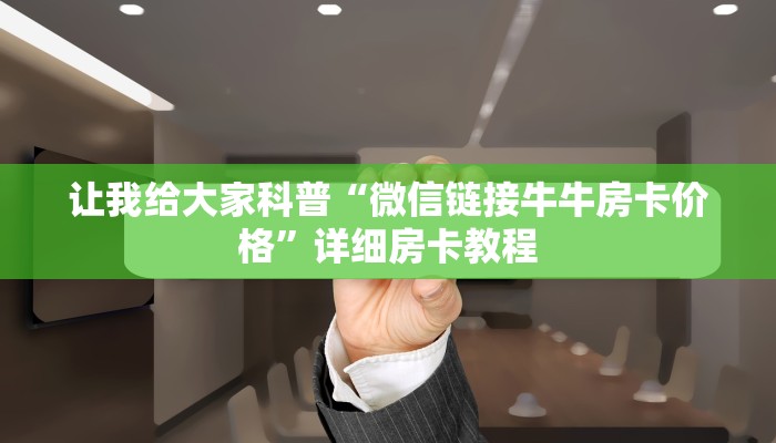 让我给大家科普“微信链接牛牛房卡价格”详细房卡教程