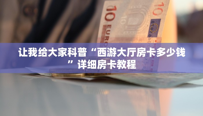 让我给大家科普“西游大厅房卡多少钱”详细房卡教程 让我给大家科普“西游大厅房卡多少钱”详细房卡教程