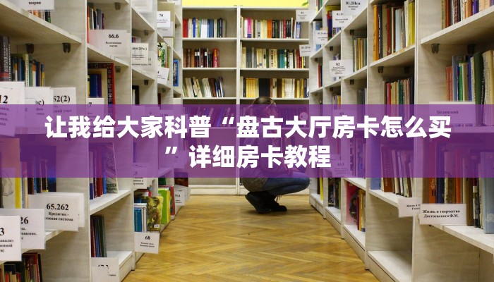 让我给大家科普“盘古大厅房卡怎么买”详细房卡教程