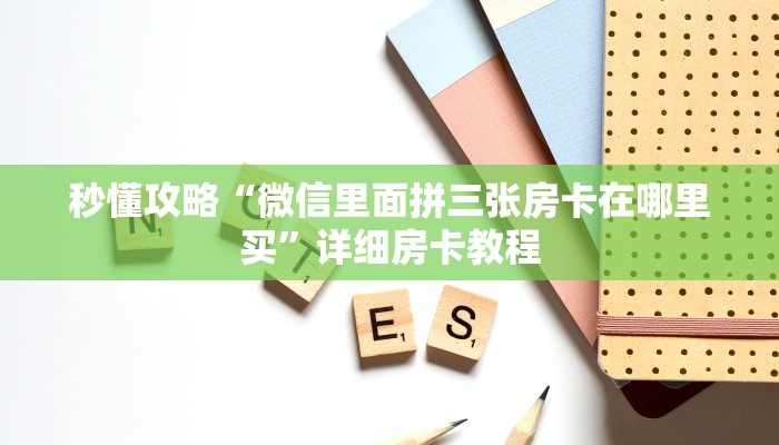 秒懂攻略“微信里面拼三张房卡在哪里买”详细房卡教程