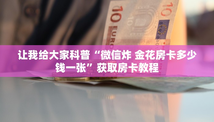 让我给大家科普“微信炸 金花房卡多少钱一张”获取房卡教程 让我给大家科普“微信炸 金花房卡多少钱一张”获取房卡教程