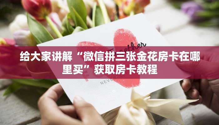 给大家讲解“微信拼三张金花房卡在哪里买”获取房卡教程
