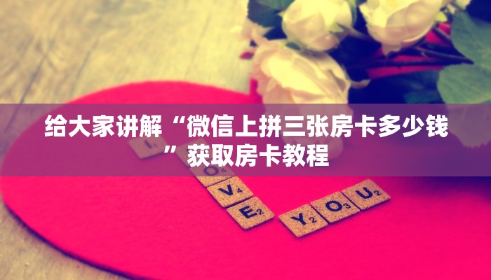给大家讲解“微信上拼三张房卡多少钱”获取房卡教程 给大家讲解“微信上拼三张房卡多少钱”获取房卡教程