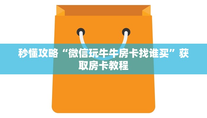 秒懂攻略“微信玩牛牛房卡找谁买”获取房卡教程 秒懂攻略“微信玩牛牛房卡找谁买”获取房卡教程