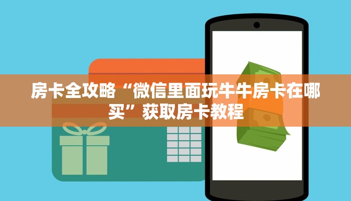 房卡全攻略“微信里面玩牛牛房卡在哪买”获取房卡教程