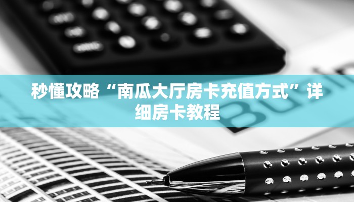 秒懂攻略“南瓜大厅房卡充值方式”详细房卡教程