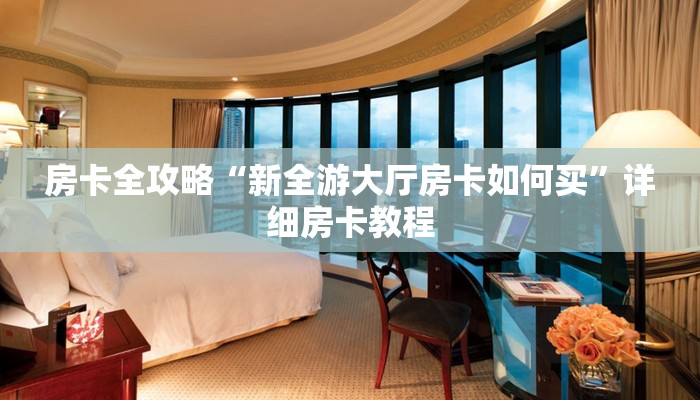 房卡全攻略“新全游大厅房卡如何买”详细房卡教程