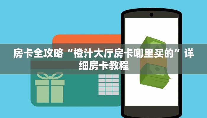 房卡全攻略“橙汁大厅房卡哪里买的”详细房卡教程