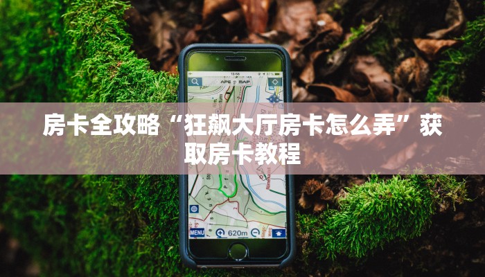 房卡全攻略“狂飙大厅房卡怎么弄”获取房卡教程