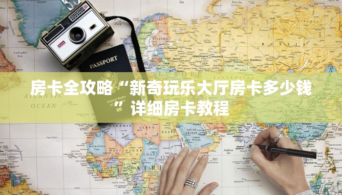 房卡全攻略“新奇玩乐大厅房卡多少钱”详细房卡教程