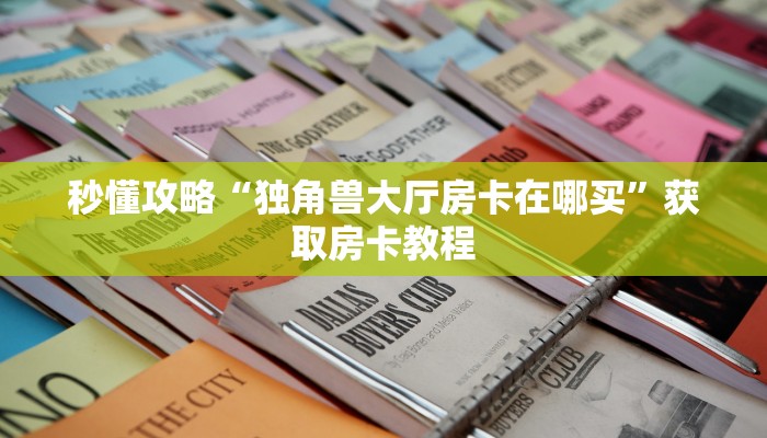 秒懂攻略“独角兽大厅房卡在哪买”获取房卡教程 秒懂攻略“独角兽大厅房卡在哪买”获取房卡教程