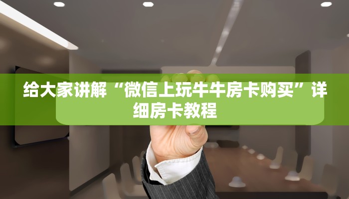 给大家讲解“微信上玩牛牛房卡购买”详细房卡教程 给大家讲解“微信上玩牛牛房卡购买”详细房卡教程