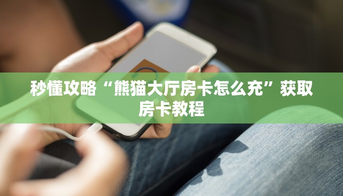 秒懂攻略“熊猫大厅房卡怎么充”获取房卡教程 秒懂攻略“熊猫大厅房卡怎么充”获取房卡教程