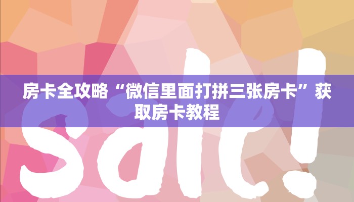 房卡全攻略“微信里面打拼三张房卡”获取房卡教程