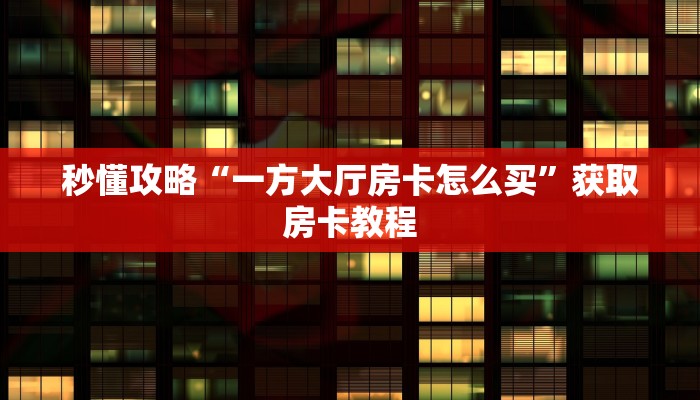 秒懂攻略“一方大厅房卡怎么买”获取房卡教程