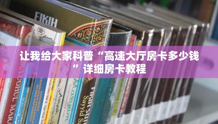 让我给大家科普“高速大厅房卡多少钱”详细房卡教程 让我给大家科普“高速大厅房卡多少钱”详细房卡教程