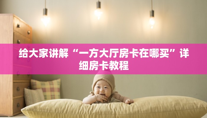 给大家讲解“一方大厅房卡在哪买”详细房卡教程 给大家讲解“一方大厅房卡在哪买”详细房卡教程