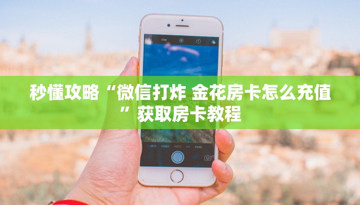 秒懂攻略“微信打炸 金花房卡怎么充值”获取房卡教程