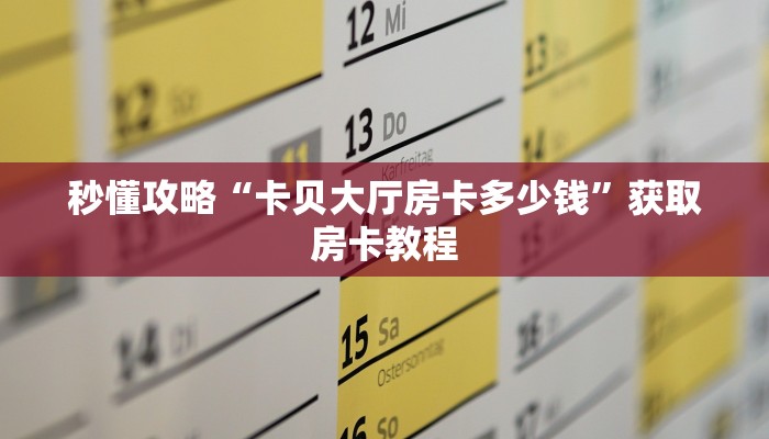 秒懂攻略“卡贝大厅房卡多少钱”获取房卡教程 秒懂攻略“卡贝大厅房卡多少钱”获取房卡教程