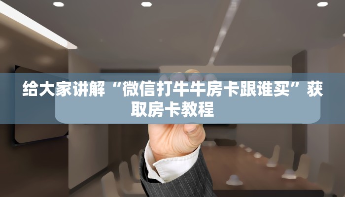 给大家讲解“微信打牛牛房卡跟谁买”获取房卡教程 给大家讲解“微信打牛牛房卡跟谁买”获取房卡教程