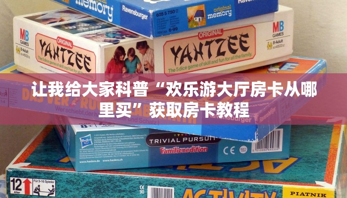 让我给大家科普“欢乐游大厅房卡从哪里买”获取房卡教程 让我给大家科普“欢乐游大厅房卡从哪里买”获取房卡教程