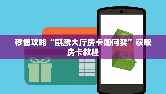 秒懂攻略“麒麟大厅房卡如何买”获取房卡教程 秒懂攻略“麒麟大厅房卡如何买”获取房卡教程
