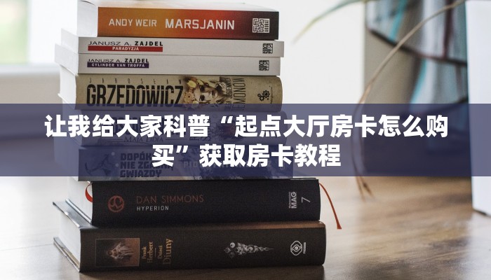 让我给大家科普“起点大厅房卡怎么购买”获取房卡教程 让我给大家科普“起点大厅房卡怎么购买”获取房卡教程
