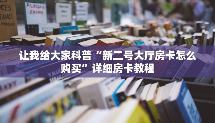 让我给大家科普“新二号大厅房卡怎么购买”详细房卡教程 让我给大家科普“新二号大厅房卡怎么购买”详细房卡教程