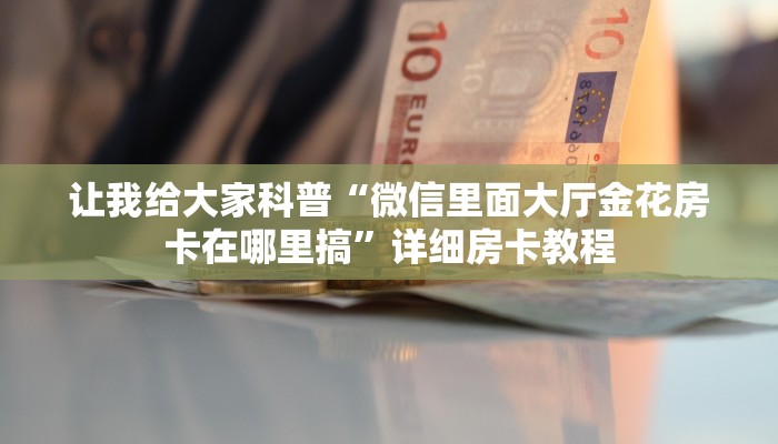 让我给大家科普“微信里面大厅金花房卡在哪里搞”详细房卡教程