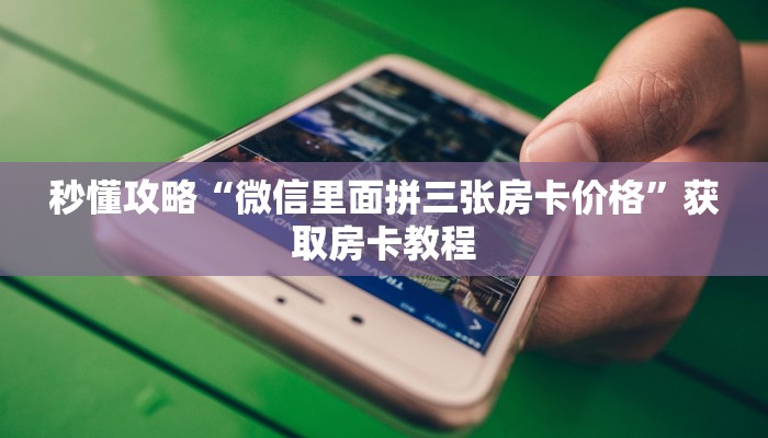 秒懂攻略“微信里面拼三张房卡价格”获取房卡教程