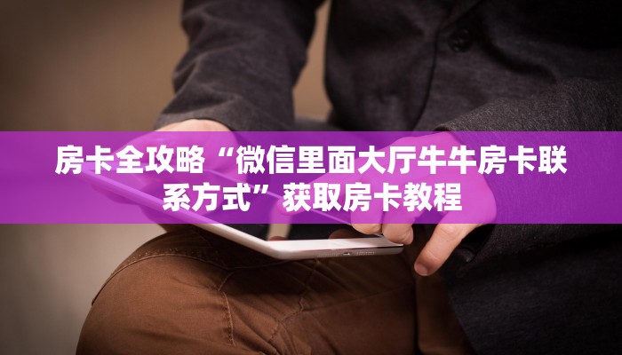 房卡全攻略“微信里面大厅牛牛房卡联系方式”获取房卡教程