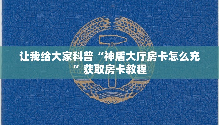 让我给大家科普“神盾大厅房卡怎么充”获取房卡教程 让我给大家科普“神盾大厅房卡怎么充”获取房卡教程